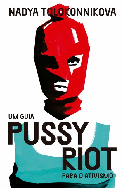 Um guia Pussy Riot para o ativismo, Jamille Pinheiro Dias, Breno Longhi, Nadya Tolokonnikova