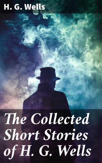 The Collected Short Stories of H. G. Wells, Herbert Wells