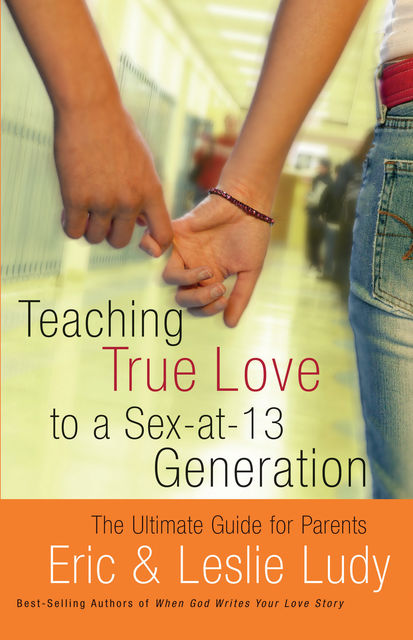 Teaching True Love to a Sex-at-13 Generation, Eric Ludy, Leslie Ludy