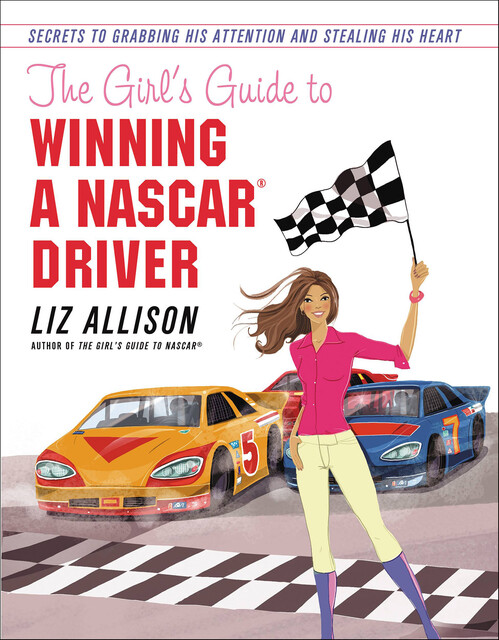 The Girl's Guide to Winning a NASCAR® Driver, Liz Allison