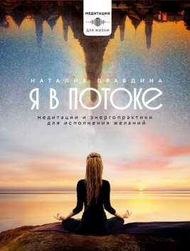 Я в потоке. Медитации и энергопрактики для исполнения желаний, Наталия Правдина