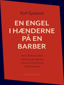 En engel i hænderne på en barber: Arthur Rimbauds digte i udvalg og gendigtning ved og med illustrationer af Rolf Gjedsted, Rolf Gjedsted