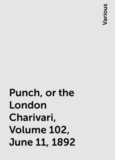 Punch, or the London Charivari, Volume 102, June 11, 1892, Various