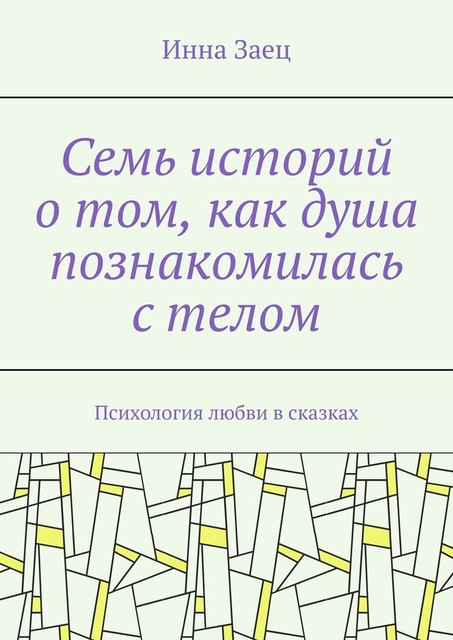 Семь историй о том, как душа познакомилась с телом. Психология любви в сказках, Инна Заец