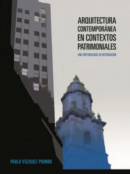 Arquitectura contemporánea en contextos patrimoniales: Una metodología de integración, Pablo Vázquez Piombo