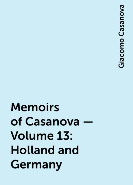 Memoirs of Casanova — Volume 13: Holland and Germany, Giacomo Casanova