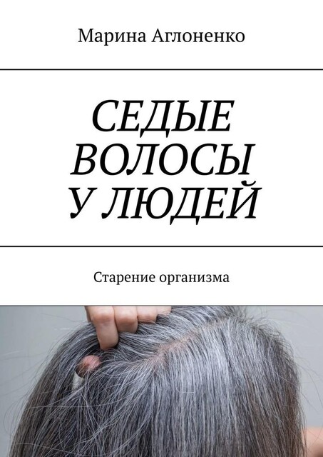 Седые волосы у людей. Старение организма, Марина Аглоненко