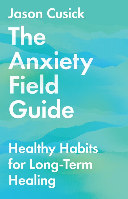 The Anxiety Field Guide, Jason Cusick