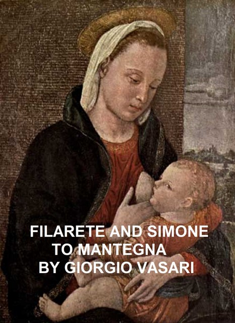 Lives of the Most Eminent Painters Sculptors and Architects / Vol. 03 (of 10), Filarete and Simone to Mantegna, Giorgio Vasari