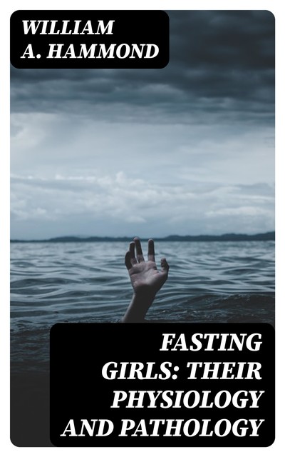 Fasting Girls: Their Physiology and Pathology, William A. Hammond