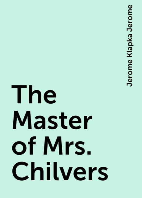 The Master of Mrs. Chilvers, Jerome Klapka Jerome