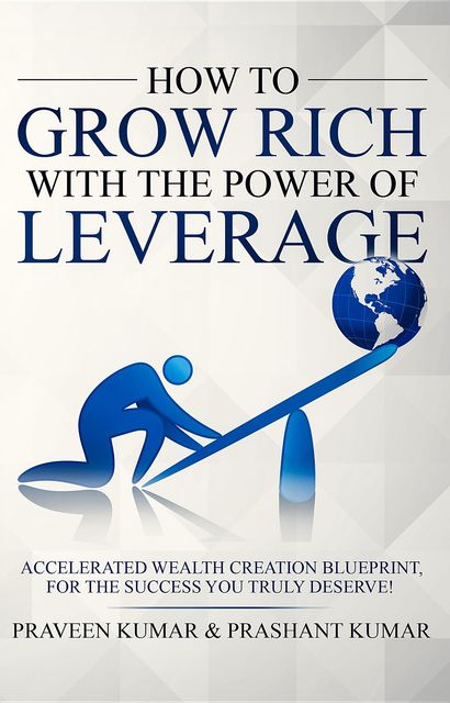 How to Grow Rich with The Power of Leverage, Praveen Kumar, Prashant Kumar