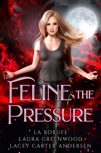 Feline The Pressure, Laura Greenwood, L.A. Boruff, Lacey Carter Andersen