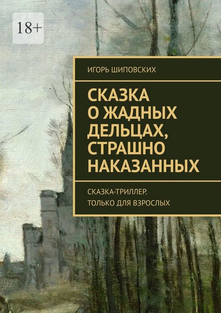 Сказка о жадных дельцах, страшно наказанных. Сказка-триллер. Только для взрослых, Игорь Шиповских