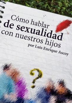 Cómo hablar de sexualidad con nuestros hijos, Luis Enrique Ascoy