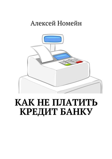 Как не платить кредит банку, Алексей Номейн