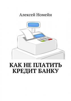Как не платить кредит банку, Алексей Номейн
