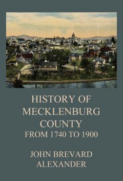 The History of Mecklenburg County from 1740 to 1900, John Alexander
