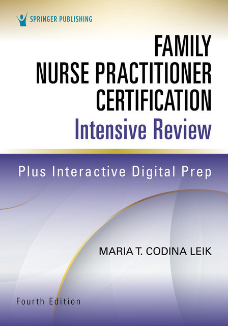 Family Nurse Practitioner Certification Intensive Review, Fourth Edition, MSN, ARNP, FNP-C, AGPCNP-BC, Maria T. Codina Leik