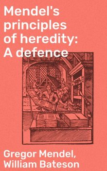 Mendel's principles of heredity: A defence, Gregor Mendel, William Bateson