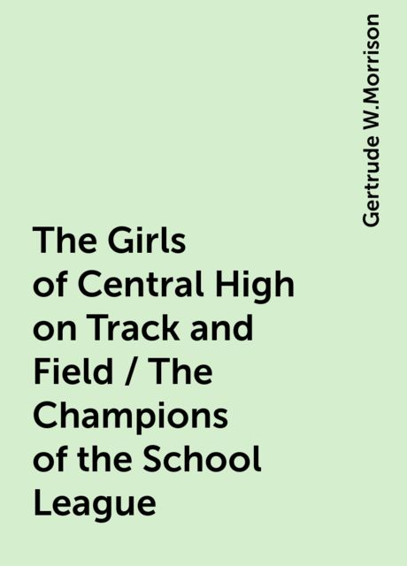 The Girls of Central High on Track and Field / The Champions of the School League, Gertrude W.Morrison