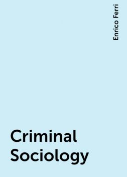 Criminal Sociology, Enrico Ferri