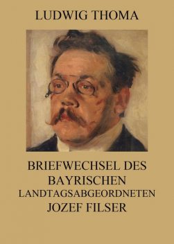 Briefwechsel des bayrischen Landtagsabgeordneten Jozef Filser, Ludwig Thoma
