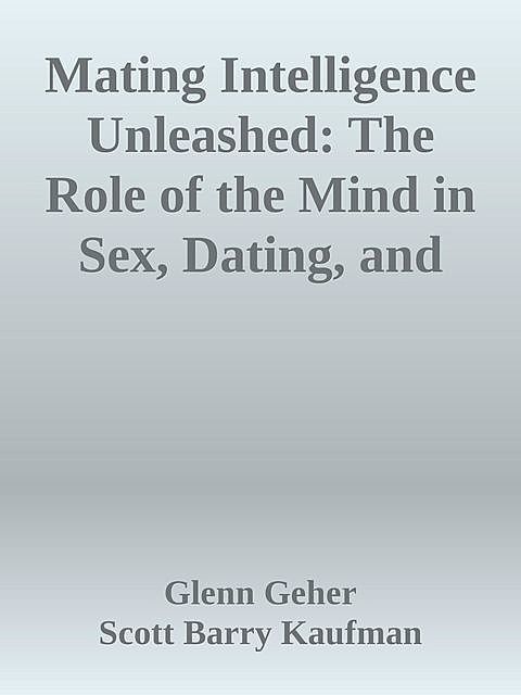 Mating Intelligence Unleashed: The Role of the Mind in Sex, Dating, and Love, Helen Fisher, Scott Barry Kaufman, Glenn Geher