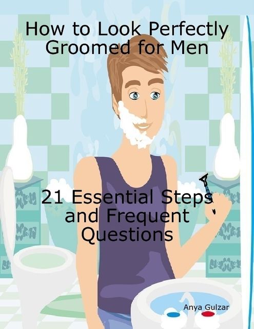 How to Look Perfectly Groomed for Men – 21 Essential Steps With Frequent Questions, Anya Gulzar
