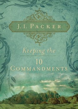Keeping the Ten Commandments, J.I. Packer