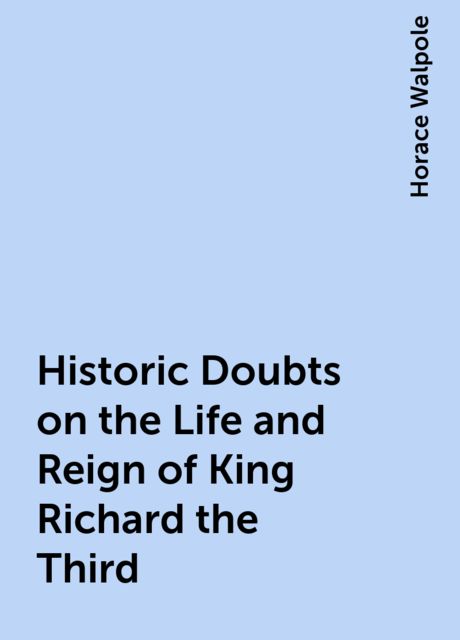 Historic Doubts on the Life and Reign of King Richard the Third, Horace Walpole