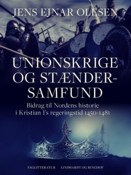 Unionskrige og stændersamfund. Bidrag til Nordens historie i Kristian I's regeringstid 1450–1481, Jens Ejnar Olesen