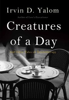 Creatures of a Day: And Other Tales of Psychotherapy, Irvin Yalom
