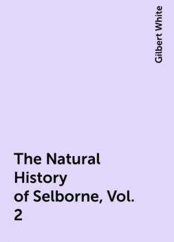 The Natural History of Selborne, Vol. 2, Gilbert White