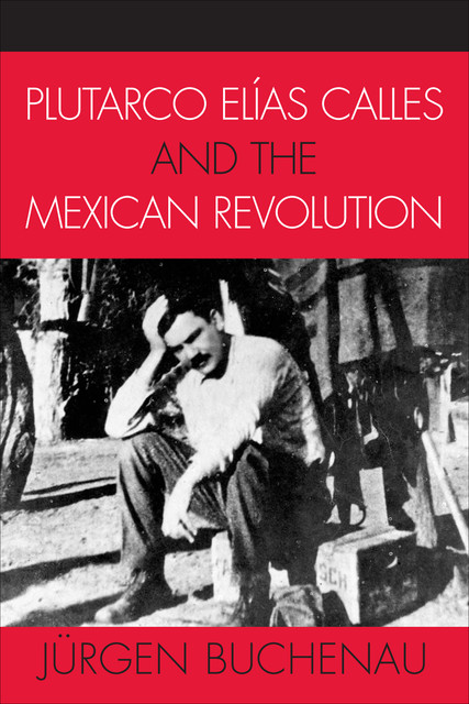 Plutarco Elías Calles and the Mexican Revolution, Jürgen Buchenau