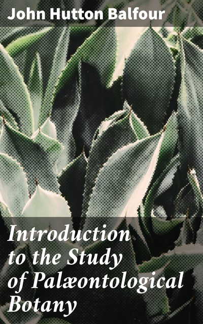 Introduction to the Study of Palæontological Botany, John Hutton Balfour