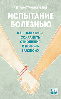 Испытание болезнью: как общаться, сохранить отношения и помочь близкому, Летти Коттин Погребин