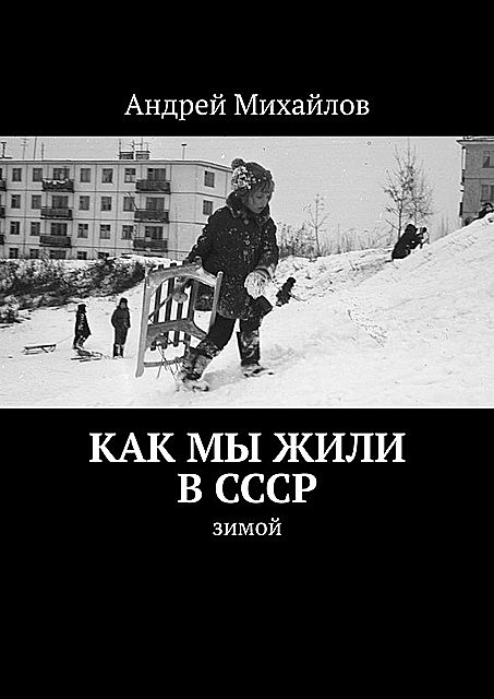 Как мы жили в СССР. Зимой, Андрей Михайлов