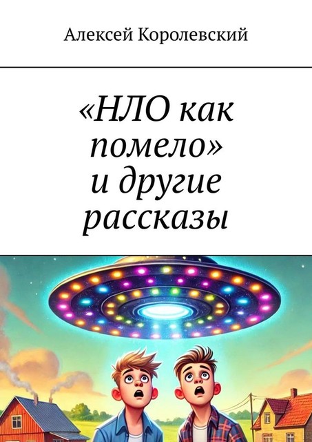 «НЛО как помело» и другие рассказы, Алексей Королевский