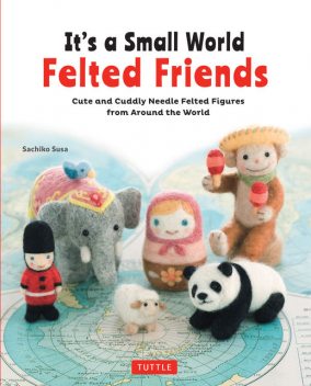 It's a Small World Felted Friends, Sachiko Susa