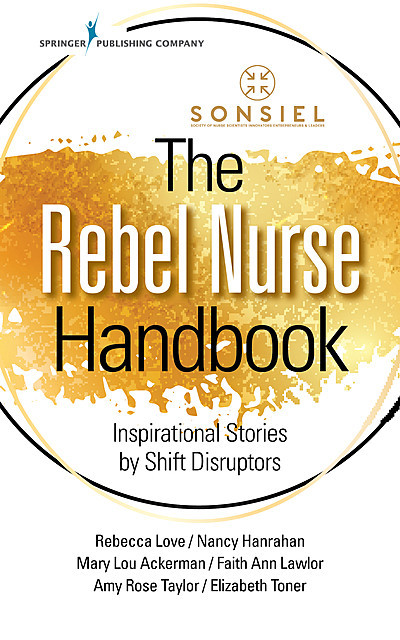 The Rebel Nurse Handbook, Nancy Hanrahan, Amy Rose Taylor, Elizabeth Toner, Faith Ann Lawlor, Mary Lou Ackerman, Rebecca Love