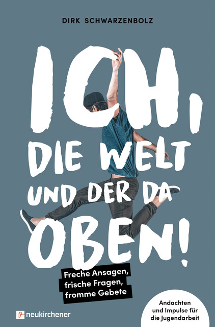 Ich, die Welt und DER da oben! – Freche Ansagen, frische Fragen, fromme Gebete, Dirk Schwarzenbolz