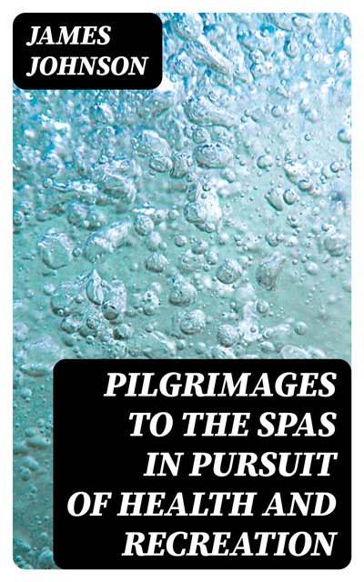 Pilgrimages to the Spas in Pursuit of Health and Recreation, James Johnson