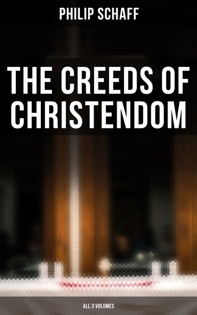 The Creeds of Christendom (All 3 Volumes), Philip Schaff