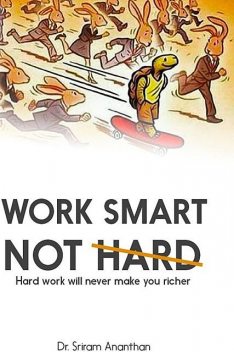 Work Smart Not Hard: Hard Work Will Never Make You Richer, Sriram Ananthan