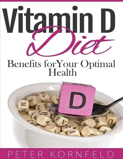 Vitamin D Diet: Benefits of Vitamin D for Optimal Health, Peter Kornfeld