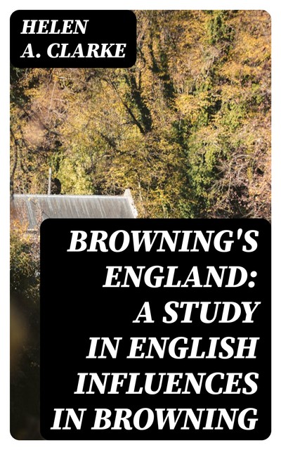Browning's England: A Study in English Influences in Browning, Helen Clarke