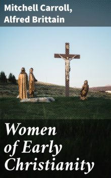 Women of Early Christianity, Alfred Brittain, Mitchell Carroll