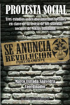 Protesta social. Tres estudios sobre movimientos sociales en clave de la teoría de los sistemas sociales de Niklas Luhmann, El Colegio de México