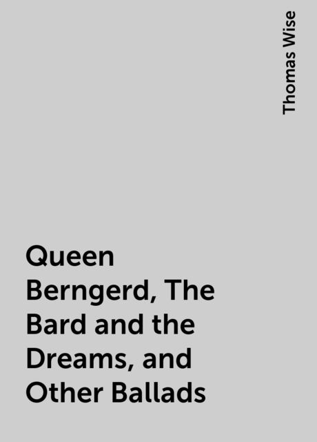 Queen Berngerd, The Bard and the Dreams, and Other Ballads, Thomas Wise